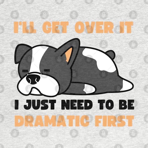 I'll Get Over It I Just Need To Be Dramatic First by apparel.tolove@gmail.com